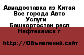 Авиадоставка из Китая - Все города Авто » Услуги   . Башкортостан респ.,Нефтекамск г.